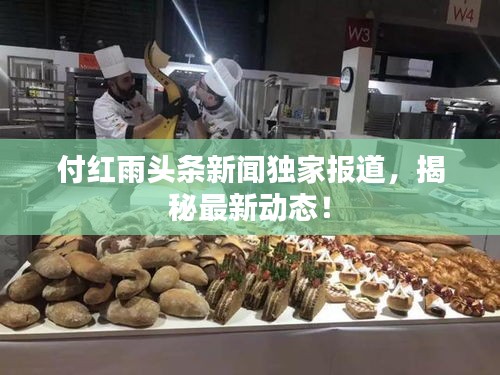付红雨头条新闻独家报道，揭秘最新动态！