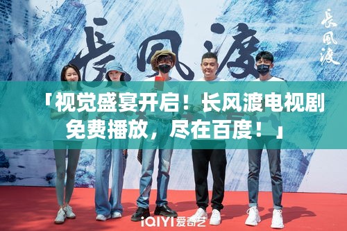 「视觉盛宴开启！长风渡电视剧免费播放，尽在百度！」