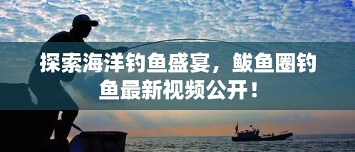 探索海洋钓鱼盛宴，鲅鱼圈钓鱼最新视频公开！