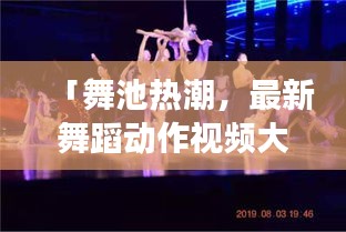「舞池热潮，最新舞蹈动作视频大放送，感受千变万化的艺术魅力」