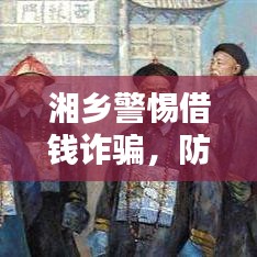 湘乡警惕借钱诈骗，防范金融陷阱，守护财产安全新闻头条