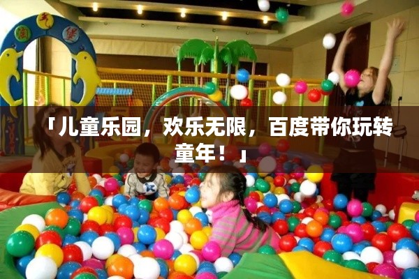 「儿童乐园，欢乐无限，百度带你玩转童年！」