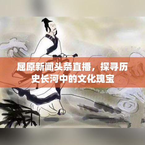 屈原新闻头条直播，探寻历史长河中的文化瑰宝