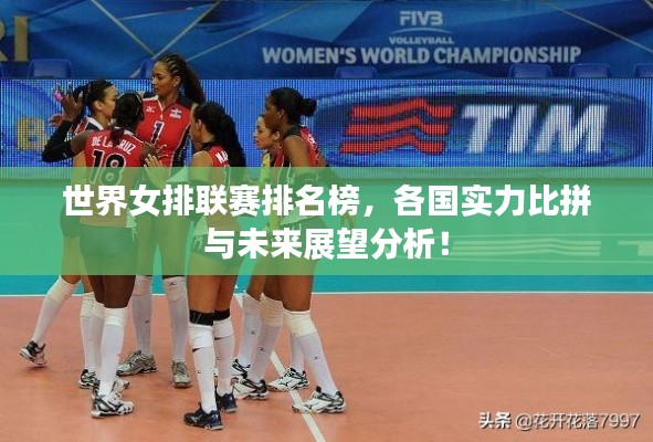 世界女排联赛排名榜，各国实力比拼与未来展望分析！