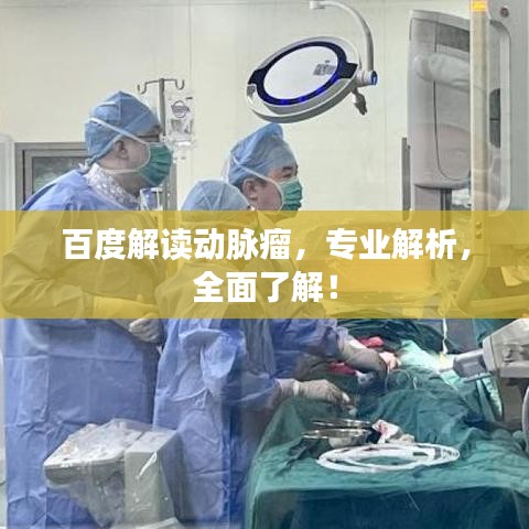 百度解读动脉瘤，专业解析，全面了解！