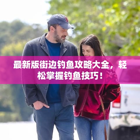 最新版街边钓鱼攻略大全，轻松掌握钓鱼技巧！