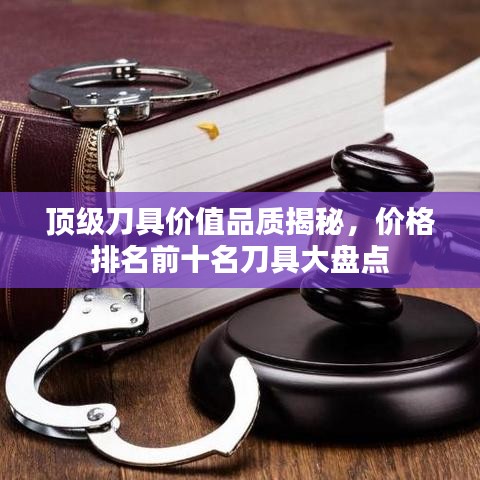 顶级刀具价值品质揭秘，价格排名前十名刀具大盘点