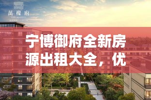 宁博御府全新房源出租大全，优质房源一览无余