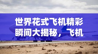 世界花式飞机精彩瞬间大揭秘，飞机纪录排名榜单！