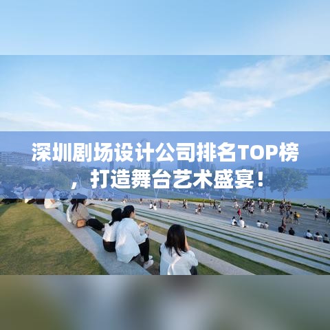 深圳剧场设计公司排名TOP榜，打造舞台艺术盛宴！