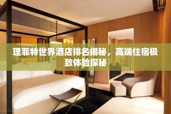 理菲特世界酒店排名揭秘，高端住宿极致体验探秘