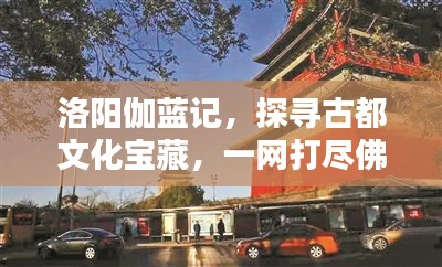 洛阳伽蓝记，探寻古都文化宝藏，一网打尽佛教胜迹！