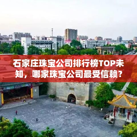 石家庄珠宝公司排行榜TOP未知，哪家珠宝公司最受信赖？