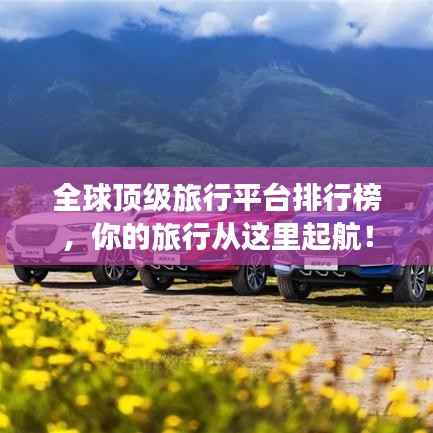 全球顶级旅行平台排行榜，你的旅行从这里起航！