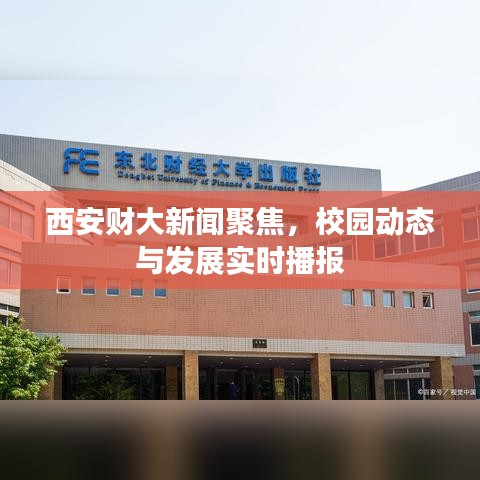 西安财大新闻聚焦，校园动态与发展实时播报