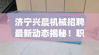 济宁兴晨机械招聘最新动态揭秘！职位空缺及福利一网打尽