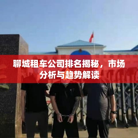聊城租车公司排名揭秘，市场分析与趋势解读