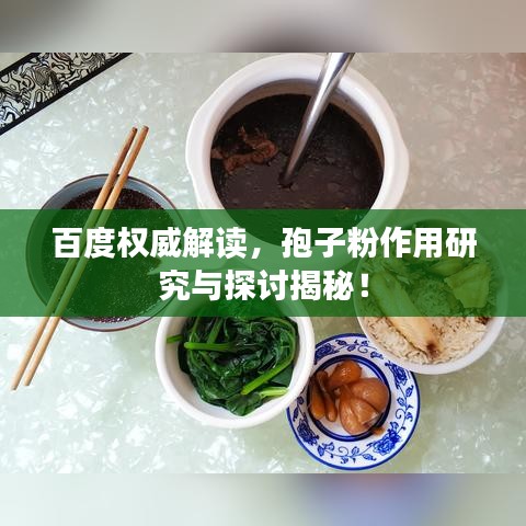 百度权威解读，孢子粉作用研究与探讨揭秘！