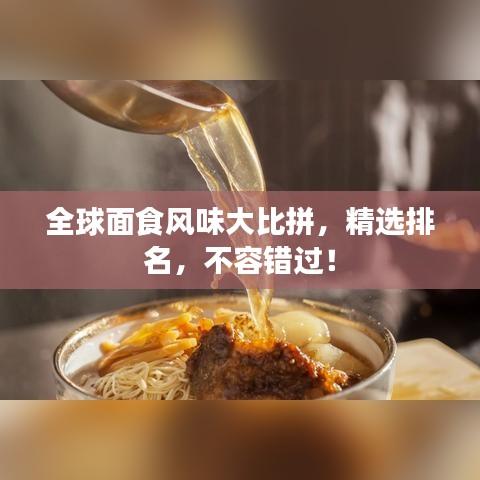 全球面食风味大比拼，精选排名，不容错过！