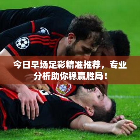 今日早场足彩精准推荐，专业分析助你稳赢胜局！