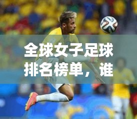 全球女子足球排名榜单，谁领风骚？