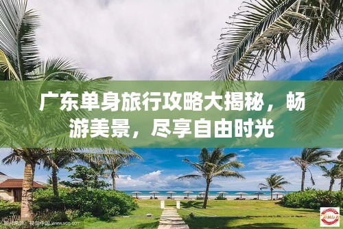 广东单身旅行攻略大揭秘，畅游美景，尽享自由时光