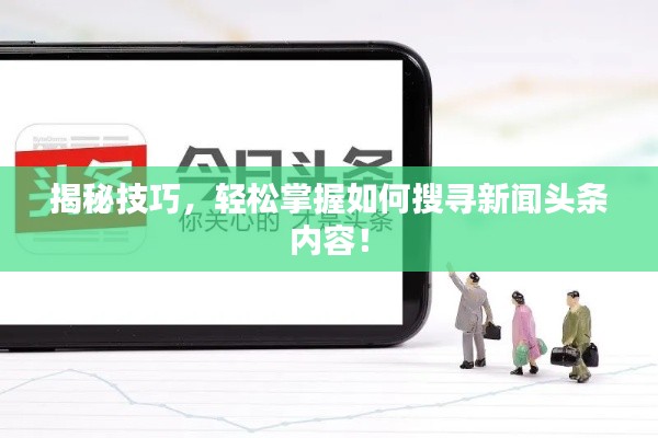 揭秘技巧，轻松掌握如何搜寻新闻头条内容！