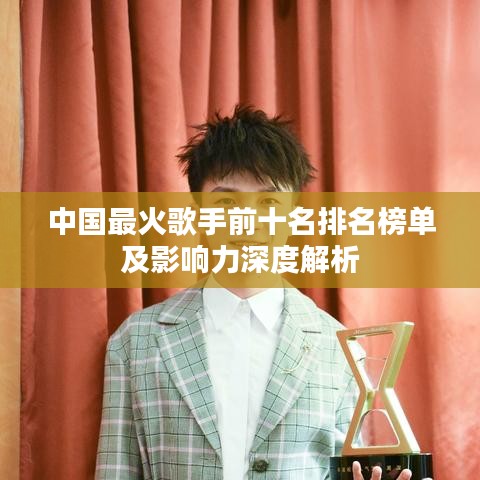中国最火歌手前十名排名榜单及影响力深度解析