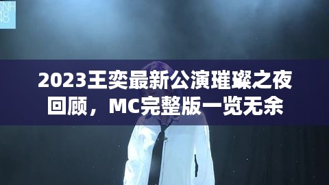 2023王奕最新公演璀璨之夜回顾，MC完整版一览无余