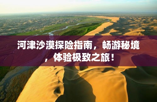 河津沙漠探险指南，畅游秘境，体验极致之旅！