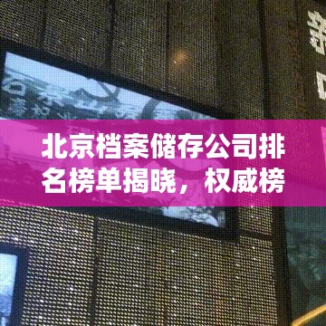 北京档案储存公司排名榜单揭晓，权威榜单不容错过！