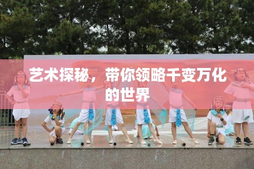 艺术探秘，带你领略千变万化的世界