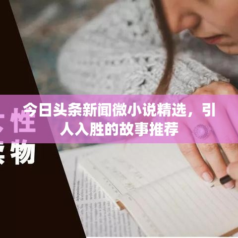 今日头条新闻微小说精选，引人入胜的故事推荐