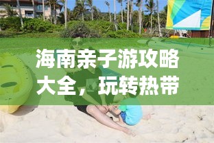 海南亲子游攻略大全，玩转热带风情！