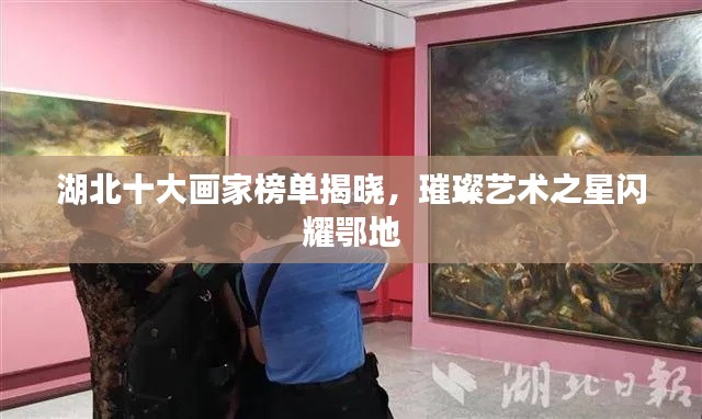 湖北十大画家榜单揭晓，璀璨艺术之星闪耀鄂地