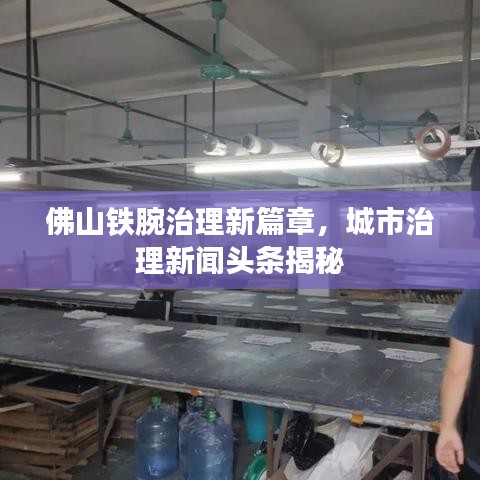 佛山铁腕治理新篇章，城市治理新闻头条揭秘
