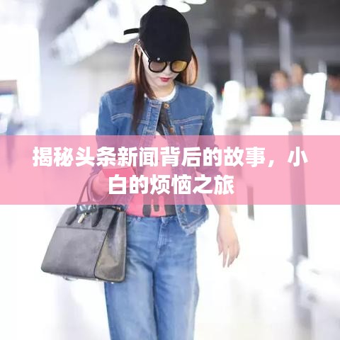 揭秘头条新闻背后的故事，小白的烦恼之旅