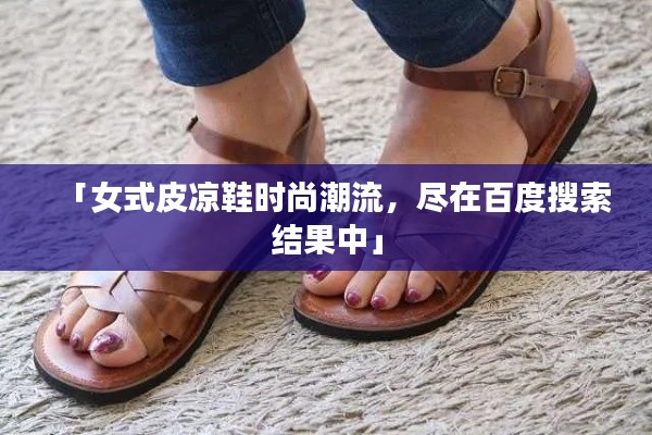 「女式皮凉鞋时尚潮流，尽在百度搜索结果中」