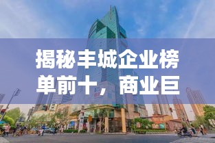 揭秘丰城企业榜单前十，商业巨头一览无余