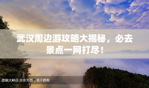 武汉周边游攻略大揭秘，必去景点一网打尽！