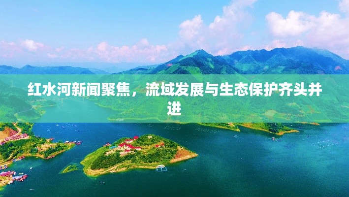红水河新闻聚焦，流域发展与生态保护齐头并进