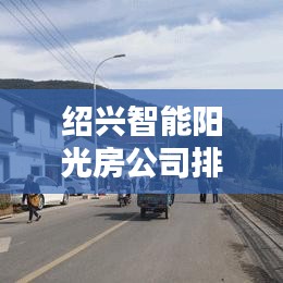 绍兴智能阳光房公司排名揭晓，领先企业榜单揭秘！