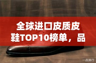 全球进口皮质皮鞋TOP10榜单，品质之选尽在脚下