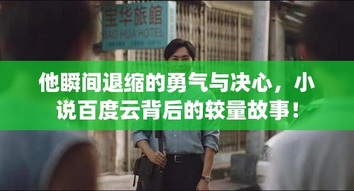 他瞬间退缩的勇气与决心，小说百度云背后的较量故事！