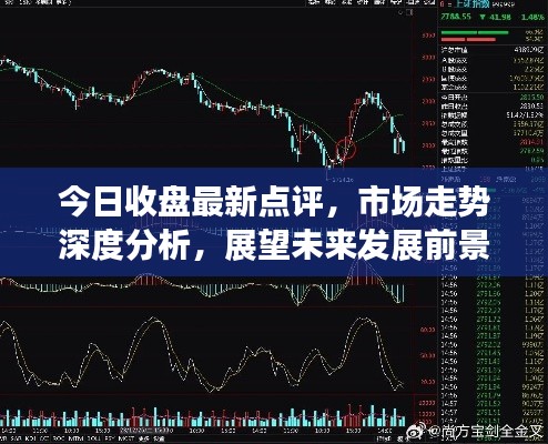 今日收盘最新点评，市场走势深度分析，展望未来发展前景