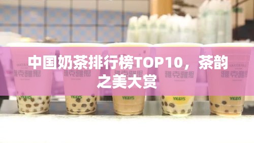 中国奶茶排行榜TOP10，茶韵之美大赏