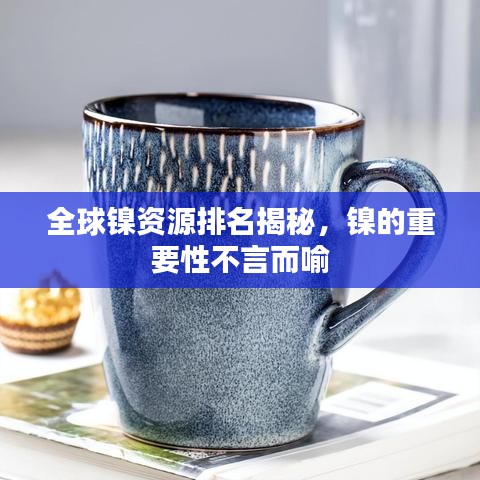全球镍资源排名揭秘，镍的重要性不言而喻