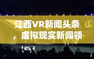 江西VR新闻头条，虚拟现实新闻领域的领跑者