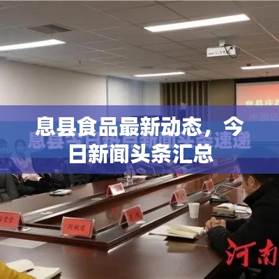 息县食品最新动态，今日新闻头条汇总
