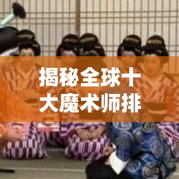 揭秘全球十大魔术师排名榜单，谁居榜首？